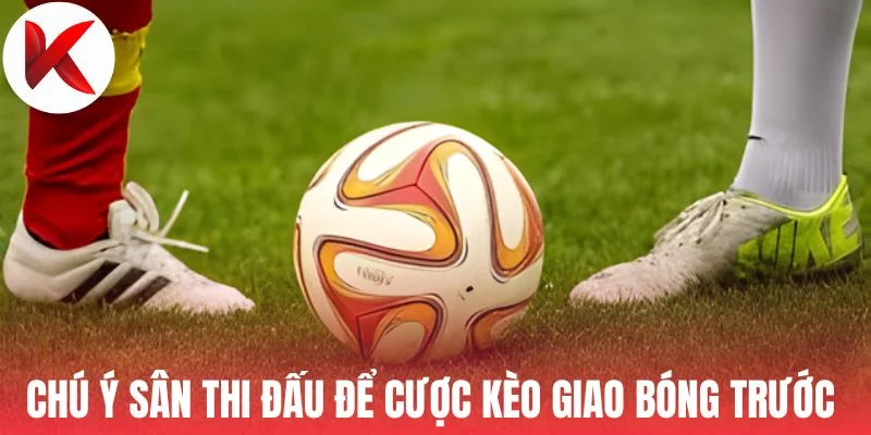 Chú ý sân thi đấu để cược kèo giao bóng trước