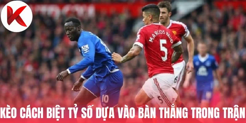 Kèo cách biệt tỷ số dựa vào bàn thắng trong trận