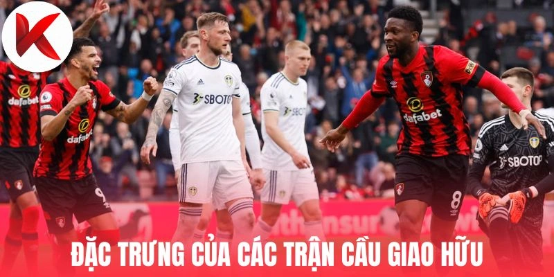 Đặc trưng của các trận cầu giao hữu