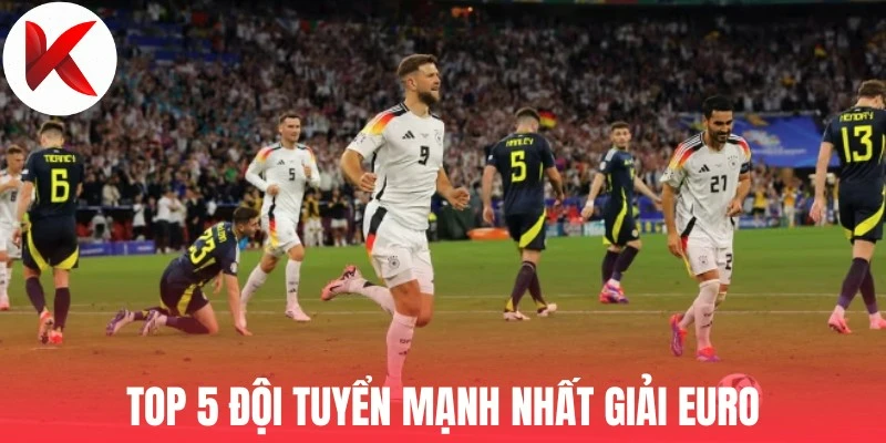 Top 5 đội tuyển mạnh nhất giải Euro