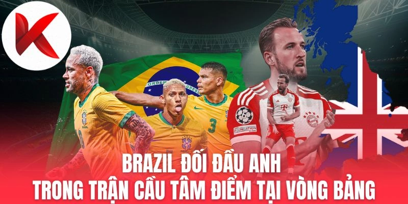Brazil Đối Đầu Anh Trong Trận Cầu Tâm Điểm Tại Vòng Bảng