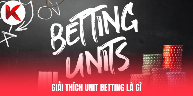 Giải thích Unit Betting là gì