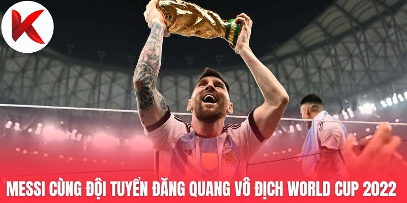 Messi cùng đội tuyển đăng quang vô địch World Cup 2022