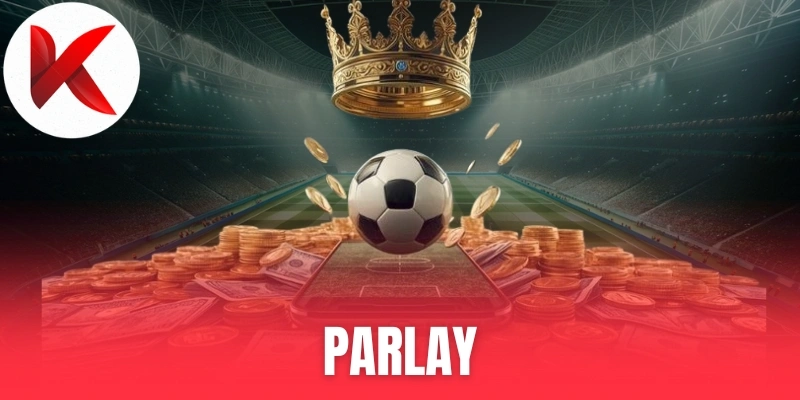 Parlay - Hướng Dẫn Cách Kết Hợp Kèo Để Tăng Mạnh Tiền Thưởng